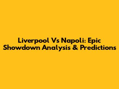 Liverpool Vs Napoli: Epic Showdown Analysis & Predictions