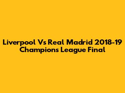 Liverpool Vs Real Madrid 2018-19 Champions League Final