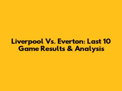 Liverpool Vs. Everton: Last 10 Game Results & Analysis