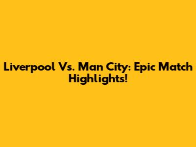 Liverpool Vs. Man City: Epic Match Highlights!
