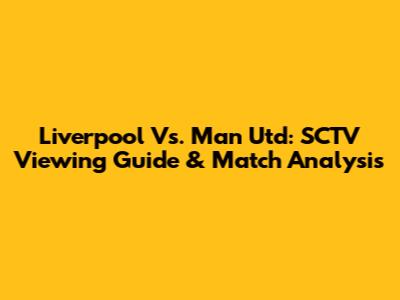 Liverpool Vs. Man Utd: SCTV Viewing Guide & Match Analysis