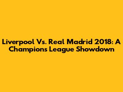 Liverpool Vs. Real Madrid 2018: A Champions League Showdown