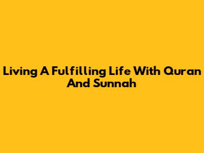 Living A Fulfilling Life With Quran And Sunnah