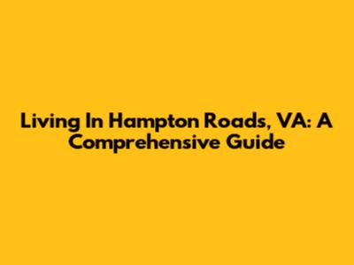 Living In Hampton Roads, VA: A Comprehensive Guide
