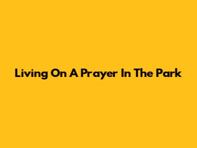 Living On A Prayer In The Park