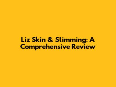 Liz Skin & Slimming: A Comprehensive Review