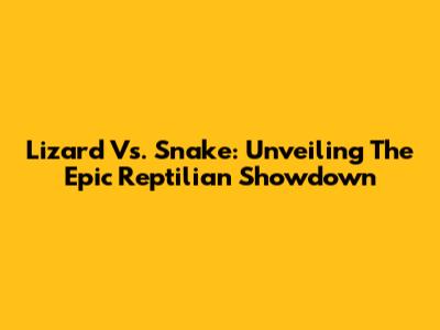 Lizard Vs. Snake: Unveiling The Epic Reptilian Showdown