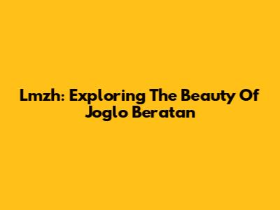 Lmzh: Exploring The Beauty Of Joglo Beratan