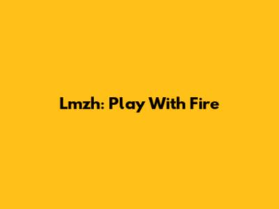 Lmzh: Play With Fire