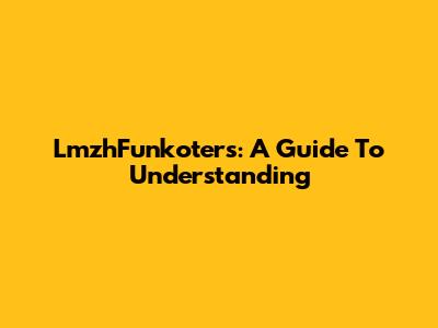 LmzhFunkoters: A Guide To Understanding
