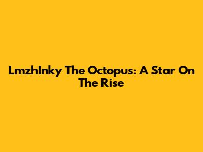 LmzhInky The Octopus: A Star On The Rise