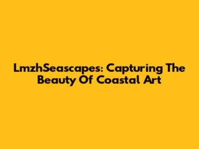 LmzhSeascapes: Capturing The Beauty Of Coastal Art