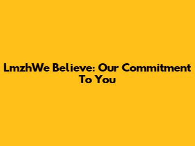 LmzhWe Believe: Our Commitment To You