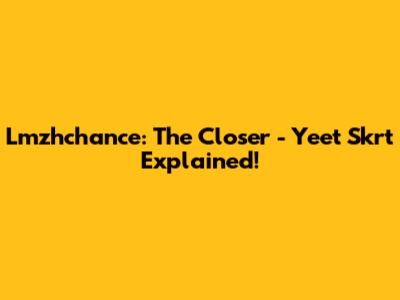 Lmzhchance: The Closer - Yeet Skrt Explained!