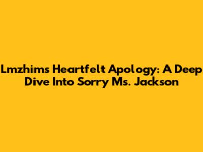 Lmzhim's Heartfelt Apology: A Deep Dive Into 'Sorry Ms. Jackson'
