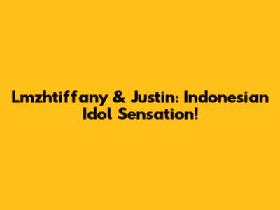 Lmzhtiffany & Justin: Indonesian Idol Sensation!