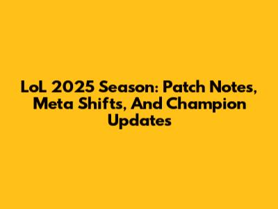 LoL 2025 Season: Patch Notes, Meta Shifts, And Champion Updates