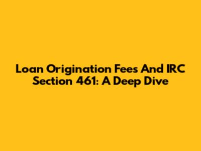 Loan Origination Fees And IRC Section 461: A Deep Dive
