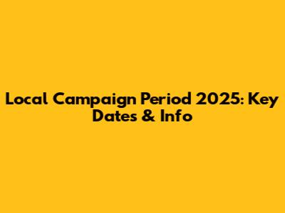 Local Campaign Period 2025: Key Dates & Info