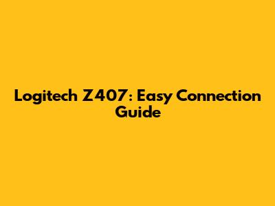 Logitech Z407: Easy Connection Guide