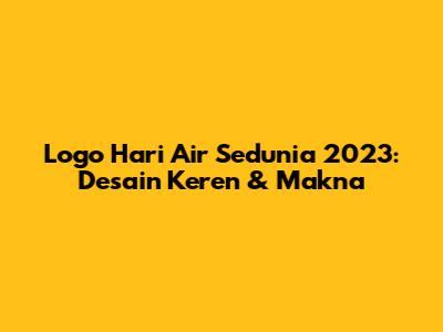 Logo Hari Air Sedunia 2023: Desain Keren & Makna