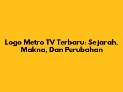 Logo Metro TV Terbaru: Sejarah, Makna, Dan Perubahan