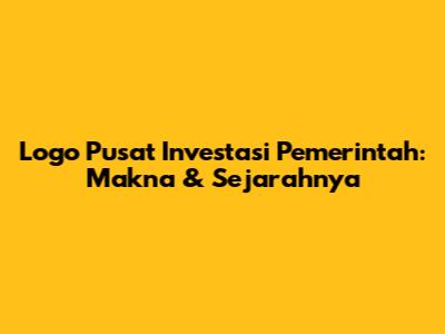 Logo Pusat Investasi Pemerintah: Makna & Sejarahnya