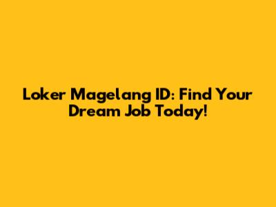 Loker Magelang ID: Find Your Dream Job Today!
