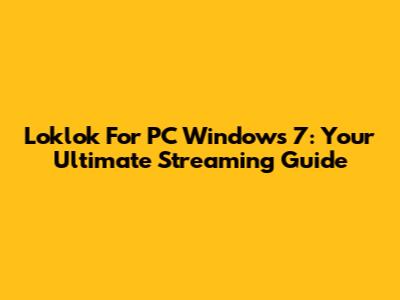 Loklok For PC Windows 7: Your Ultimate Streaming Guide