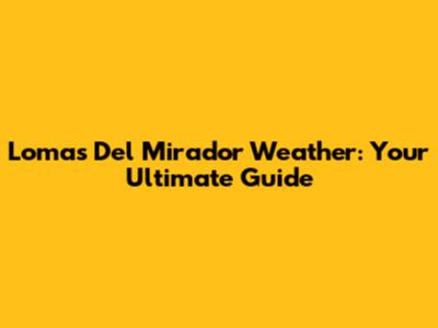 Lomas Del Mirador Weather: Your Ultimate Guide