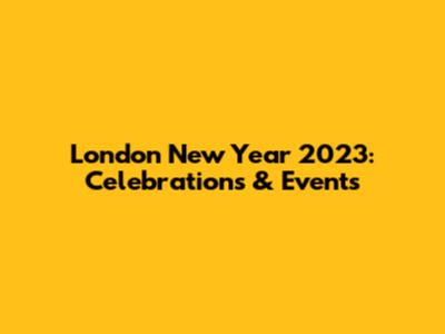 London New Year 2023: Celebrations & Events