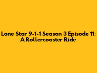 Lone Star 9-1-1 Season 3 Episode 11: A Rollercoaster Ride