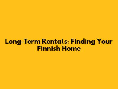 Long-Term Rentals: Finding Your Finnish Home