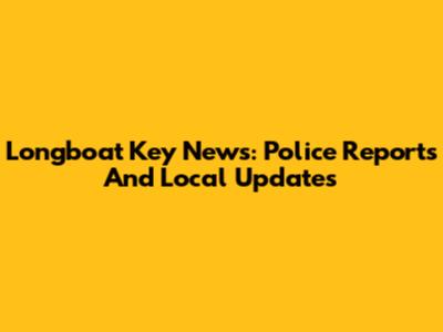 Longboat Key News: Police Reports And Local Updates