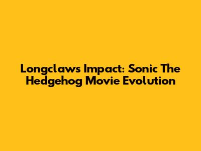 Longclaw's Impact: Sonic The Hedgehog Movie Evolution