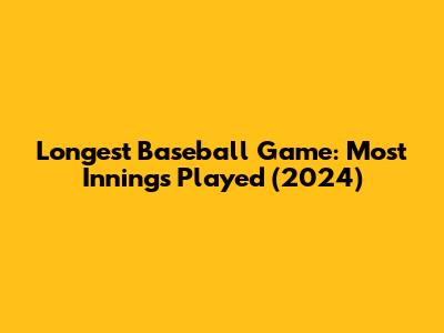 Longest Baseball Game: Most Innings Played (2024)