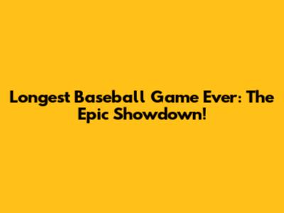 Longest Baseball Game Ever: The Epic Showdown!