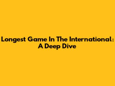 Longest Game In The International: A Deep Dive