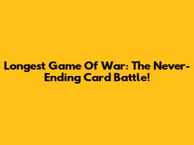 Longest Game Of War: The Never-Ending Card Battle!