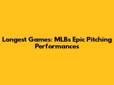 Longest Games: MLB's Epic Pitching Performances
