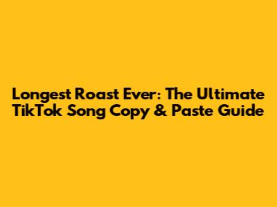 Longest Roast Ever: The Ultimate TikTok Song Copy & Paste Guide