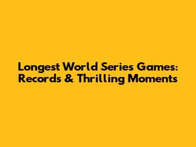 Longest World Series Games: Records & Thrilling Moments