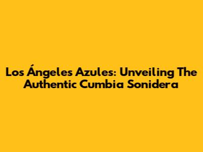 Los Ángeles Azules: Unveiling The Authentic Cumbia Sonidera
