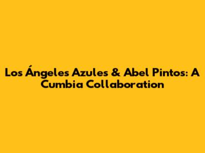 Los Ángeles Azules & Abel Pintos: A Cumbia Collaboration