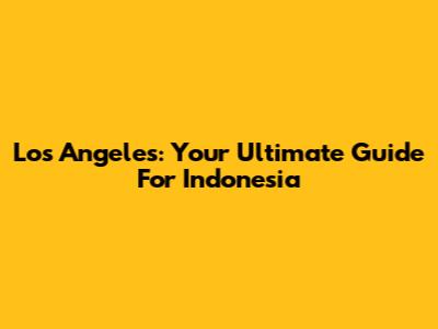 Los Angeles: Your Ultimate Guide For Indonesia
