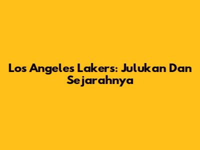 Los Angeles Lakers: Julukan Dan Sejarahnya
