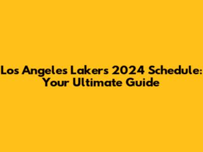 Los Angeles Lakers 2024 Schedule: Your Ultimate Guide