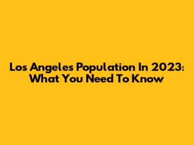 Los Angeles Population In 2023: What You Need To Know