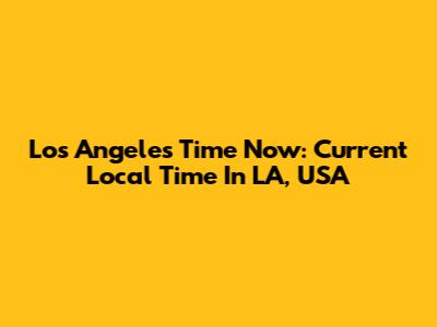 Los Angeles Time Now: Current Local Time In LA, USA