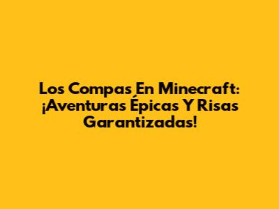 Los Compas En Minecraft: ¡Aventuras Épicas Y Risas Garantizadas!